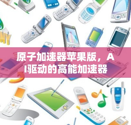 原子加速器苹果版，AI驱动的高能加速器