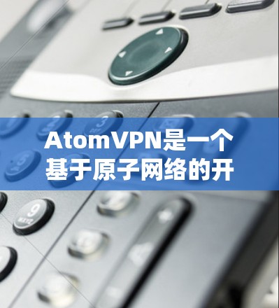 AtomVPN是一个基于原子网络的开源VPN工具，提供加密通信和安全的网络连接。以下是下载并安装AtomVPN的步骤
