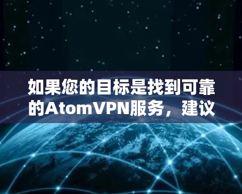 如果您的目标是找到可靠的AtomVPN服务，建议按照以下步骤进行
