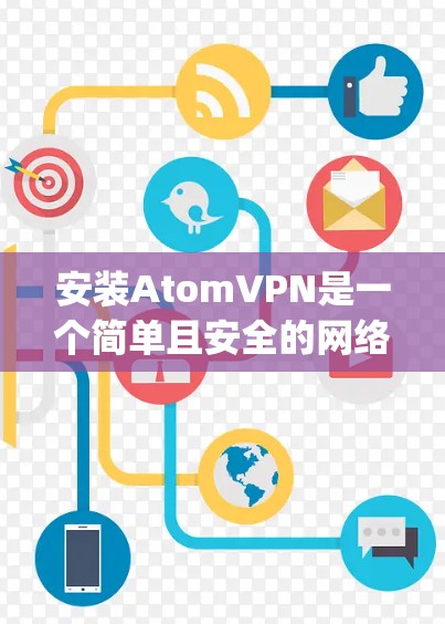 安装AtomVPN是一个简单且安全的网络代理，允许用户在任何设备上访问互联网。以下是一步-by-step的安装教程