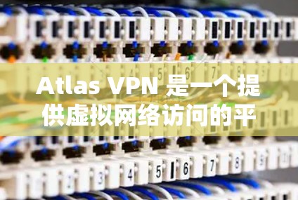 Atlas VPN 是一个提供虚拟网络访问的平台，专为需要远程访问互联网服务的人设计。它支持Web、HTTP和FTP等协议，适用于多种用途，包括国际访问、远程办公、远程培训、远程学习等