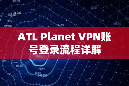 ATL Planet VPN账号登录流程详解
