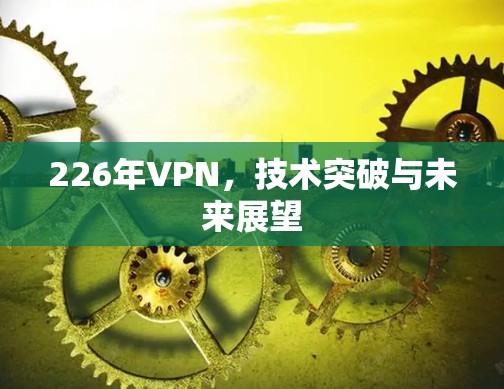 226年VPN，技术突破与未来展望