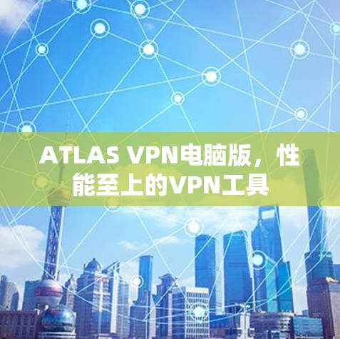 ATLAS VPN电脑版，性能至上的VPN工具