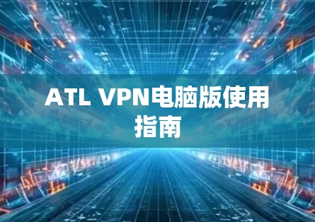 ATL VPN电脑版使用指南