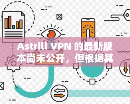 Astrill VPN 的最新版本尚未公开，但根据其发布的版本信息，通常会发布基于其区块链技术的安全协议，如 V2V。以下是关于 Astrill VPN 的最新版本信息