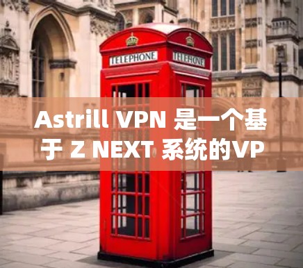 Astrill VPN 是一个基于 Z NEXT 系统的VPN服务，提供多种端到端加密方式。如果你想要下载最新版本的Astrill VPN，以下是详细的步骤