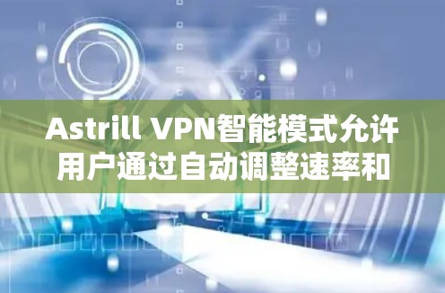 Astrill VPN智能模式允许用户通过自动调整速率和过滤功能来优化网站访问体验。以下是详细的使用说明