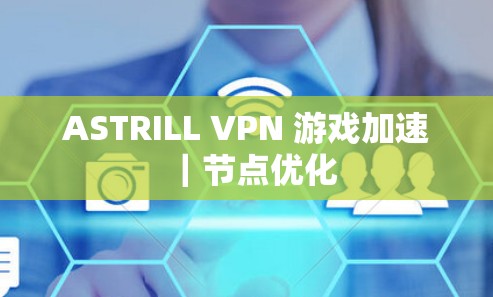 ASTRILL VPN 游戏加速｜节点优化