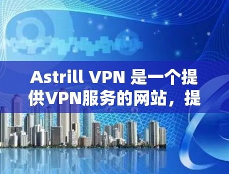 Astrill VPN 是一个提供VPN服务的网站，提供多种版本，包括免费的、中性、有速度的和有加密的选项。如果您需要稳定连接的软件，可以考虑以下几种选择