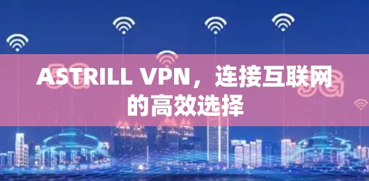 ASTRILL VPN，连接互联网的高效选择