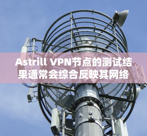 Astrill VPN节点的测试结果通常会综合反映其网络性能、稳定性以及优化措施。以下是对Astrill VPN节点进行的测试结果分析