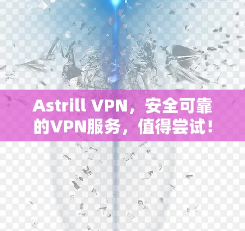 Astrill VPN，安全可靠的VPN服务，值得尝试！