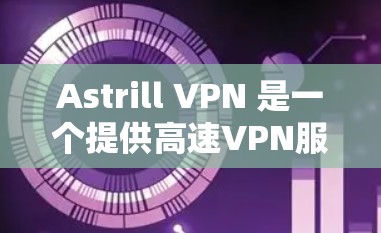 Astrill VPN 是一个提供高速VPN服务的网站，主要面向中国用户。以下是对Astrill VPN的详细总结和评价