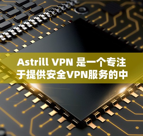 Astrill VPN 是一个专注于提供安全VPN服务的中国官方应用，用户可以通过其客户端访问全球网络。最新版本的Astrill VPN 是基于最新的技术架构，旨在提供更安全、更可靠的VPN体验