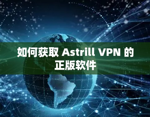 如何获取 Astrill VPN 的正版软件