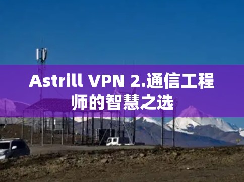 Astrill VPN 2.通信工程师的智慧之选