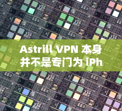 Astrill VPN 本身并不是专门为 iPhone 设计的，但如果你已经安装了 Astrill VPN 并且遇到了苹果设备的限制，可以考虑以下几个替代方案