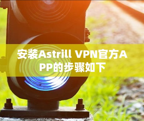 安装Astrill VPN官方APP的步骤如下
