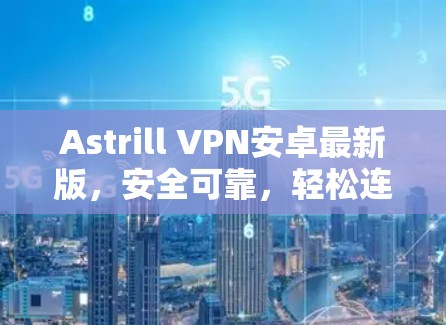 Astrill VPN安卓最新版，安全可靠，轻松连接