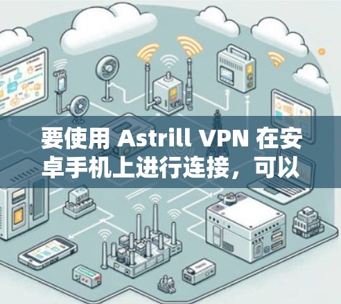 要使用 Astrill VPN 在安卓手机上进行连接，可以按照以下步骤进行操作