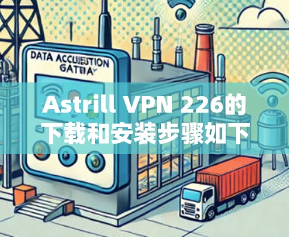 Astrill VPN 226的下载和安装步骤如下