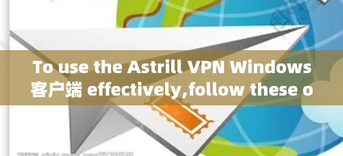 To use the Astrill VPN Windows客户端 effectively,follow these organized steps:
