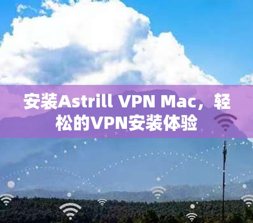 安装Astrill VPN Mac，轻松的VPN安装体验