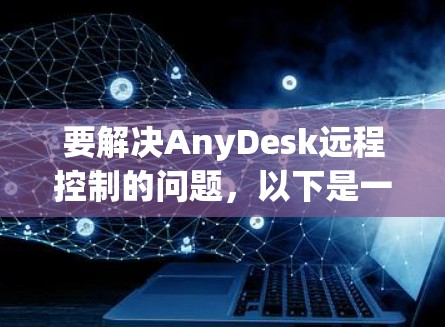 要解决AnyDesk远程控制的问题，以下是一个清晰的步骤指南，帮助您实现远程监控和管理功能