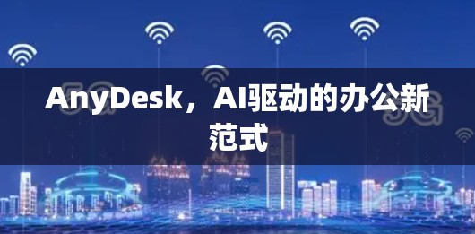 AnyDesk，AI驱动的办公新范式