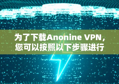 为了下载Anonine VPN，您可以按照以下步骤进行
