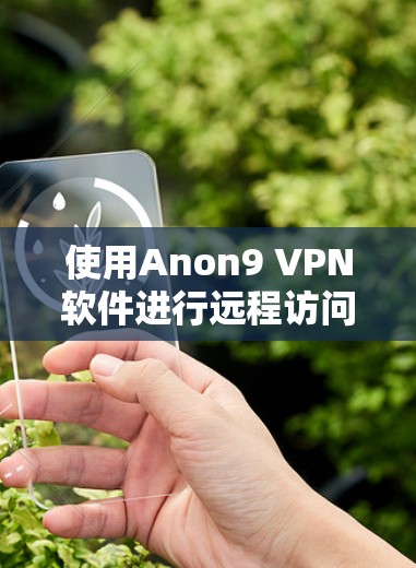 使用Anon9 VPN软件进行远程访问或保护隐私，下面是详细的步骤说明