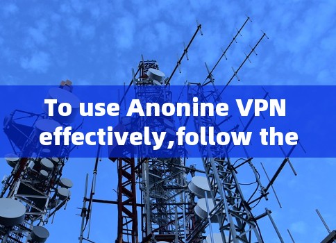 To use Anonine VPN effectively,follow these organized steps: