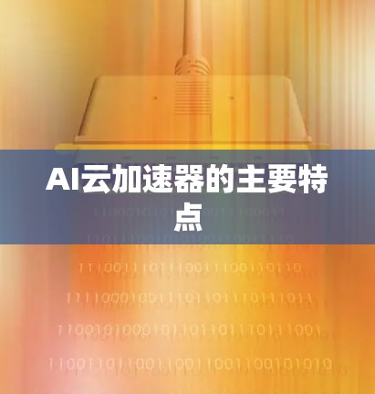 AI云加速器的主要特点
