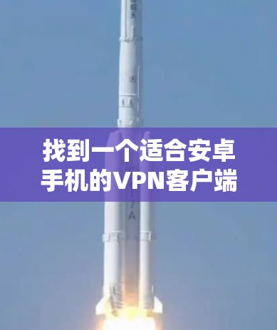 找到一个适合安卓手机的VPN客户端，以下是一些步骤和建议