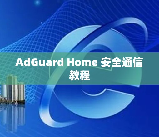 AdGuard Home 安全通信教程