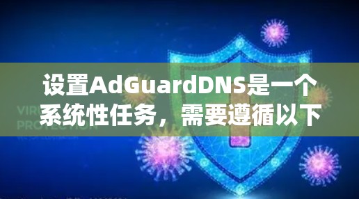 设置AdGuardDNS是一个系统性任务，需要遵循以下步骤以确保安全