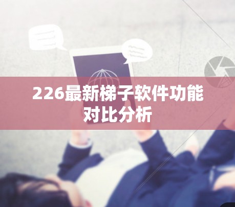 226最新梯子软件功能对比分析