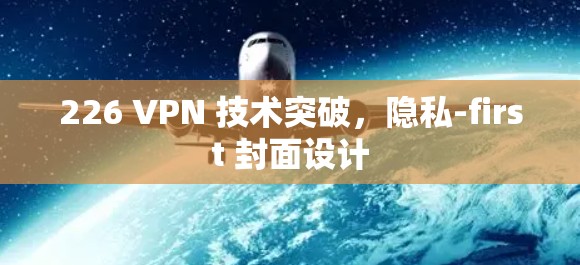 226 VPN 技术突破，隐私-first 封面设计