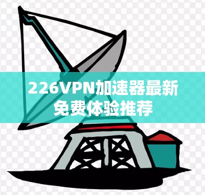 226VPN加速器最新免费体验推荐