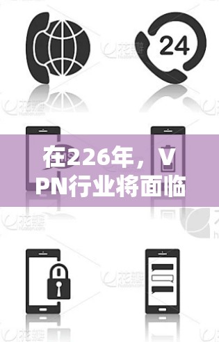 在226年，VPN行业将面临新的技术、策略和用户需求的变化，以下是一些关键趋势和建议，帮助您选择一个适合的解决方案