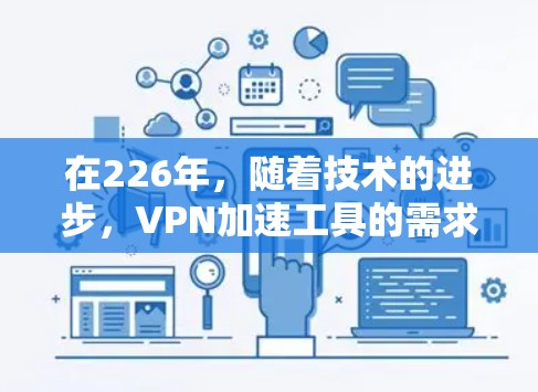 在226年，随着技术的进步，VPN加速工具的需求也在不断增加。以下是一些专业且推荐的VPN加速工具，这些工具旨在帮助用户提升数据传输速度、增强安全性，并满足多样化的需求