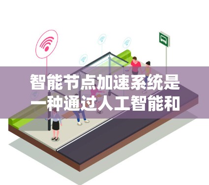 智能节点加速系统是一种通过人工智能和机器学习优化硬件以提升计算效率的技术。它在226年可能成为处理复杂任务的重要工具，但需考虑成本、兼容性、性能和用户适应性等因素。以下是对该技术的详细介绍和总结