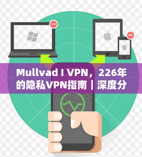 Mullvad I VPN，226年的隐私VPN指南｜深度分析
