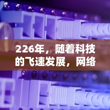 226年，随着科技的飞速发展，网络加速软件可能会出现一些新的创新和改进。以下是一些可能的226年网络加速软件的下载合集，涵盖了不同领域的功能和需求