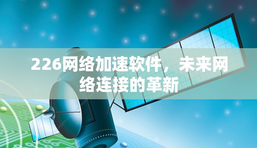 226网络加速软件，未来网络连接的革新