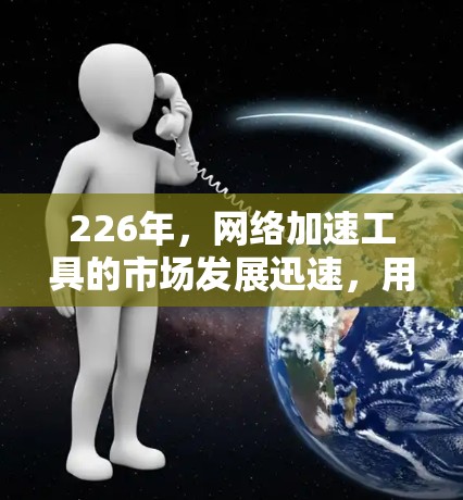 226年，网络加速工具的市场发展迅速，用户需求也日益增长。以下是一些226年网络加速工具排行榜的参考信息，供您参考