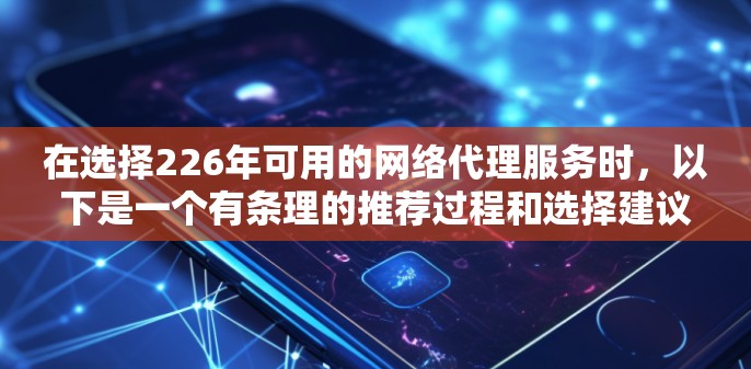 在选择226年可用的网络代理服务时，以下是一个有条理的推荐过程和选择建议