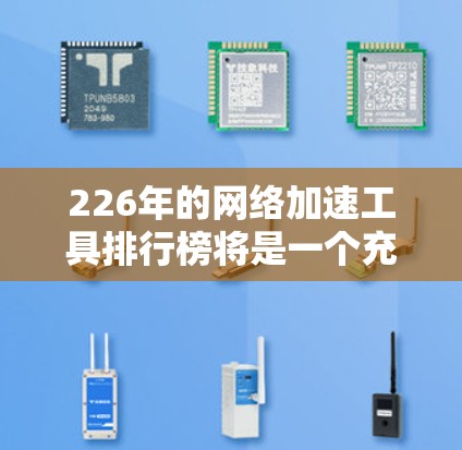 226年的网络加速工具排行榜将是一个充满科技与用户体验的讨论。以下是一个综合考虑的因素下的226年网络加速工具排行榜