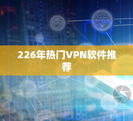 226年热门VPN软件推荐